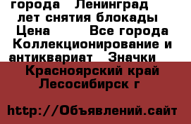 1.1) города : Ленинград - 40 лет снятия блокады › Цена ­ 49 - Все города Коллекционирование и антиквариат » Значки   . Красноярский край,Лесосибирск г.